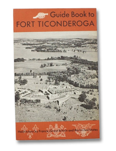 Guide Book to Fort Ticonderoga: Held In Turn by France, Great Britain and the United States