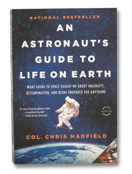 An Astronaut's Guide to Life on Earth: What Going to Space Taught Me About Ingenuity, Determination, and Being Prepared for Anything