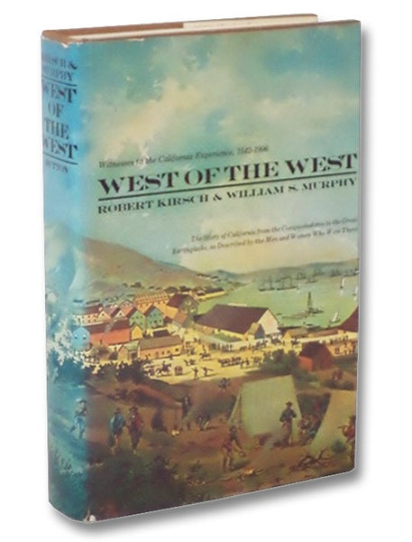 West of the West: The Story of California from the Conquistadores to the Great Earthquake, as Described by the Men and Women Who Were There (Witnesses to the California Experience, 1542-1906)