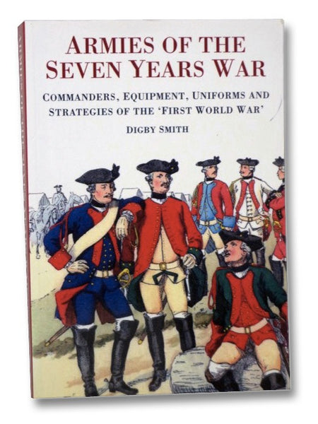 Armies of the Seven Years War: Commanders, Equipment, Uniforms and Strategies of the 'First World War'
