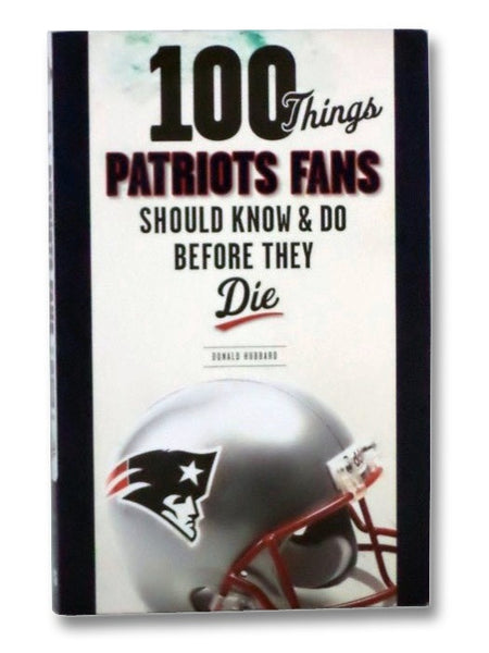 100 Things Patriots Fans Should Know & Do Before They Die