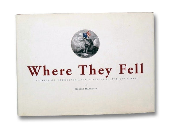Where They Fell: Stories of Rochester Area Soldiers in the Civil War