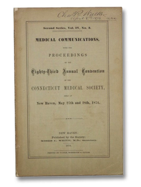 Medical Communications with the Proceedings of the Eighty-Third Annual Convention of the Connecticut Medical Society, Held at New Haven, May 27th and 28th, 1874, Second Series, Vol. IV, No. 3