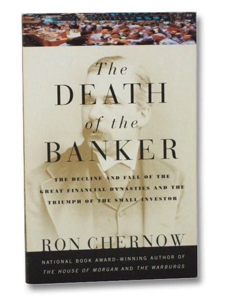 The Death of the Banker: The Decline and Fall of the Great Financial Dynasties and the Triumph of the Small Investor