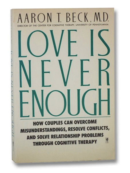 Love Is Never Enough: How Couples Can Overcome Misunderstandings, Resolve Conflicts, and Solve Relationship Problems Through Cognitive Therapy