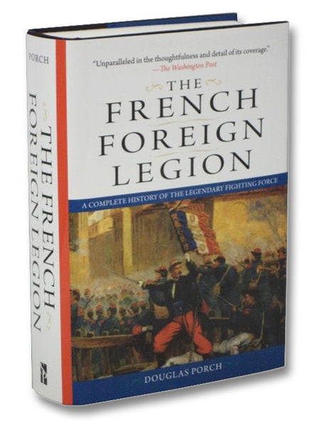 The French Foreign Legion: A Complete History of the Legendary Fighting Force