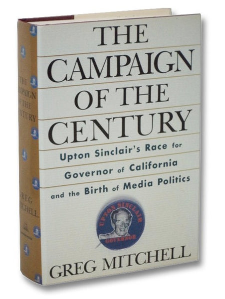 The Campaign of the Century: Upton Sinclair's Race for Governor of California and the Birth of Media Politics