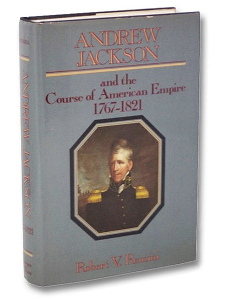 Andrew Jackson and the Course of American Empire, 1767-1821