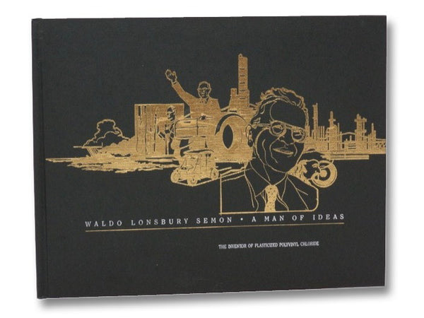 A Man of Ideas: The Biography of Dr. Waldo Lonsbury Semon, The Inventor of Plasticized Polyvinyl Chloride