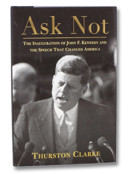 Ask Not: The Inauguration of John F. Kennedy and the Speech that Changed America