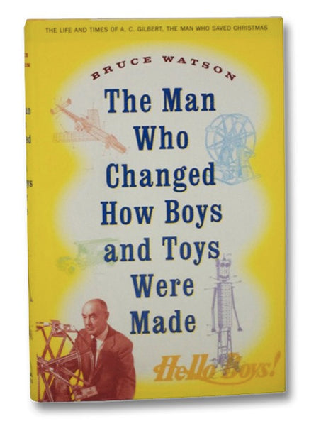 The Man Who Changed How Boys and Toys Were Made: The Life and Times of A. C. Gilbert, the Man Who Saved Christmas