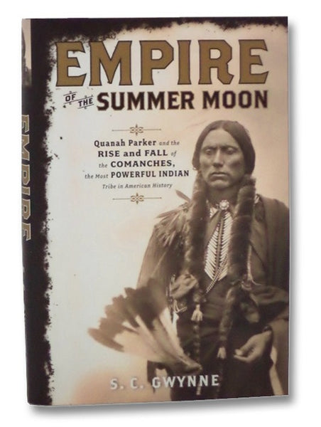 Empire of the Summer Moon: Quanah Parker and the Rise and Fall of the Comanches, the Most Powerful Indian Tribe in American History