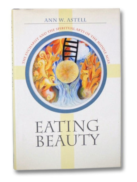 Eating Beauty: The Eucharist and the Spiritual Arts of the Middle Ages
