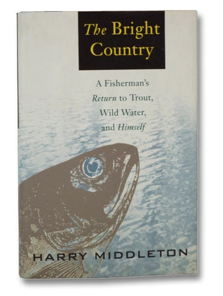 The Bright Country: A Fisherman's Return to Trout, Wild Water, and Himself