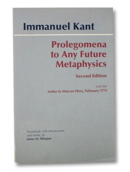 Prolegomena to Any Future Metaphysics That Will Be Able to Come Forward as Science, with Kant's Letter to Marcuz Herz, February 27, 1772, Second Edition: The Paul Carus Translation, Extensively Revised