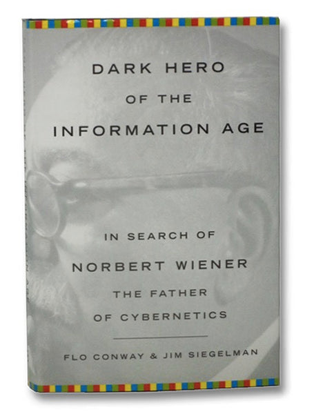 Dark Hero of the Information Age: In Search of Norbert Wiener, Father of Cybernetics