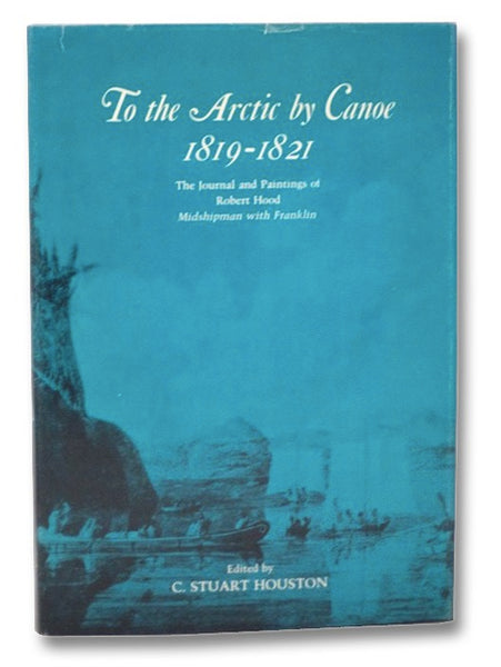 To the Arctic by Canoe, 1819-1821: The Journal and Paintings of Robert Hood, Midshipman with Franklin