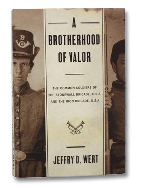 A Brotherhood of Valor: The Common Soldiers of the Stonewall Brigade, C.S.A., and the Iron Brigade, U.S.A