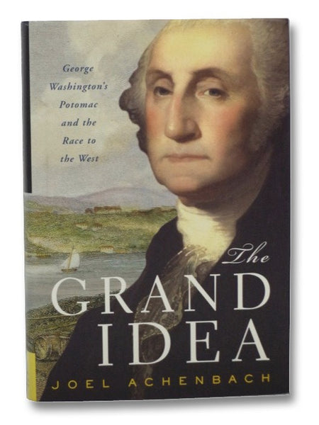 The Grand Idea: George Washington's Potomac and the Race to the West