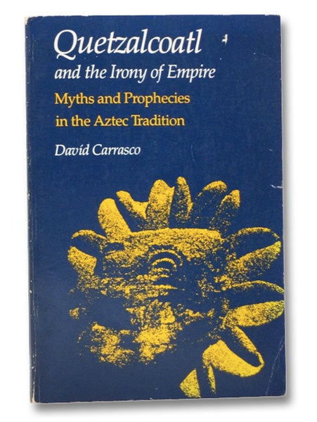 Quetzalcoatl and the Irony of Empire: Myths and Prophecies in the Aztec Tradition