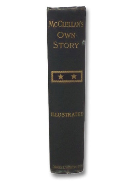 McClellan's Own Story: The War for the Union, the Soldiers Who Fought It, the Civilians Who Directed It, and His Relations to It and to Them [Shoulder Strap Edition]
