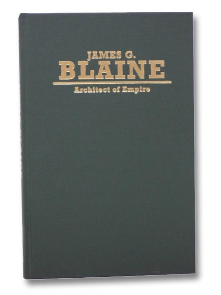 James G. Blaine: Architect of Empire (Biographies in American Foreign Policy Series Number 4)