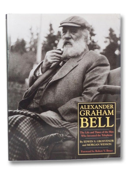 Alexander Graham Bell: The Life and Times of the Man Who Invented the Telephone