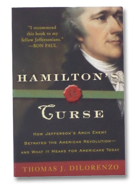 Hamilton's Curse: How Jefferson's Arch Enemy Betrayed the American Revolution--and What It Means for Americans Today