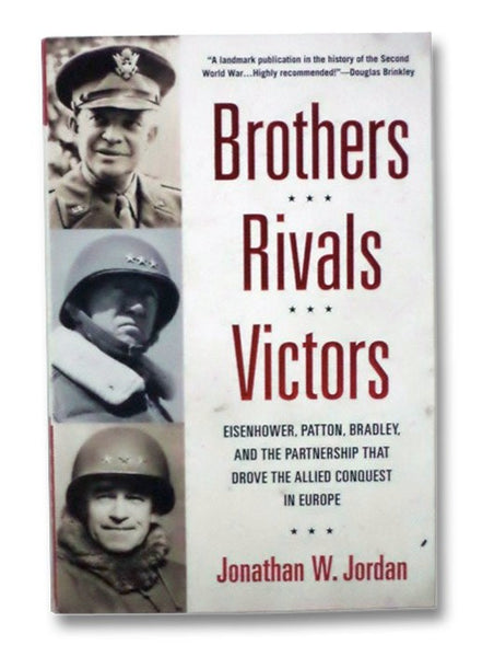 Brothers, Rivals, Victors: Eisenhower, Patton, Bradley, and the Partnership That Drove the Allied Conquest in Europe