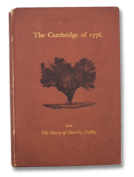 The Cambridge of 1776: Wherein is [Set] Forth an Account of the Town, and of the Events it Witnessed: With Which Is Incorporated the Diary of Dorothy Dudley, Now First Published; Together with an Historicall Sketch; Severall Appropriate Poems; Numerous A…