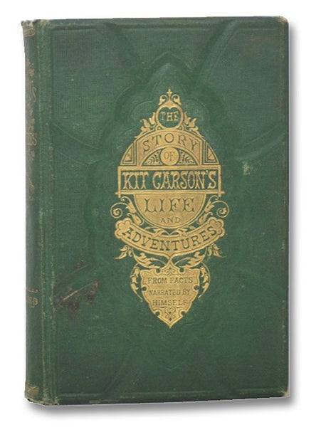 Kit Carson's Life and Adventures, from Facts Narrated by Himself, Embracing Events in the Life-Time of America's Greatest Hunter, Trapper, Scout and Guide, including Vivid Accounts of the Every Day Life, Inner Character, and Peculiar Customs of All India…