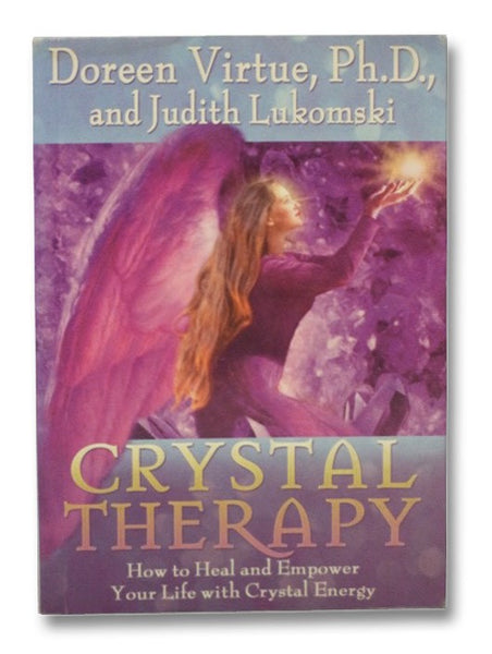 Crystal Therapy: How to Heal and Empower Your Life with Crystal Energy