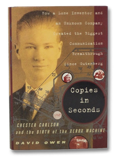 Copies in Seconds: Chester Carlson and the Birth of the Xerox Machine - How a Lone Inventor and an Unknown Company Created the Biggest Communication Breakthrough Since Gutenberg