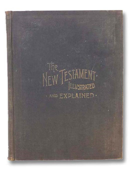 The New Testament with Commentaries, References, Harmony of the Gospels and the Helps Needed to Understand and Teach the Text, Illustrated and Explained by Over One Hundred Photographs Showing the Places As They Appear To-Day Where Christ Delivered His S…