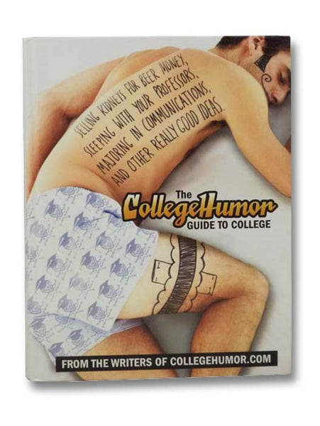 The CollegeHumor Guide to College: Selling Kidneys for Beer Money, Sleeping with Your Professors, Majoring in Communications, and Other Really Good Ideas [College Humor]