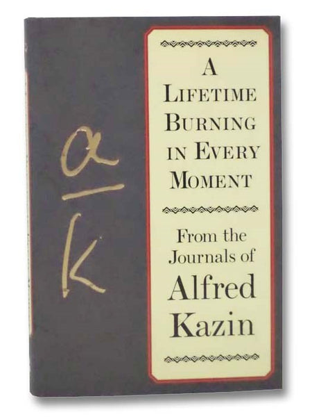 A Lifetime Burning in Every Moment: From the Journals of Alfred Kazin