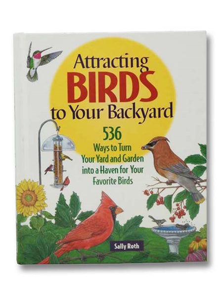 Attracting Birds to Your Backyard: 536 Ways To Turn Your Yard and Garden Into a Haven For Your Favorite Birds
