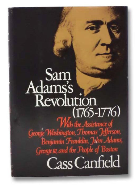 Sam Adams's Revolution, (1765-1776): With the Assistance of George Washington, Thomas Jefferson, Benjamin Franklin, John Adams, George III, and the People of Boston