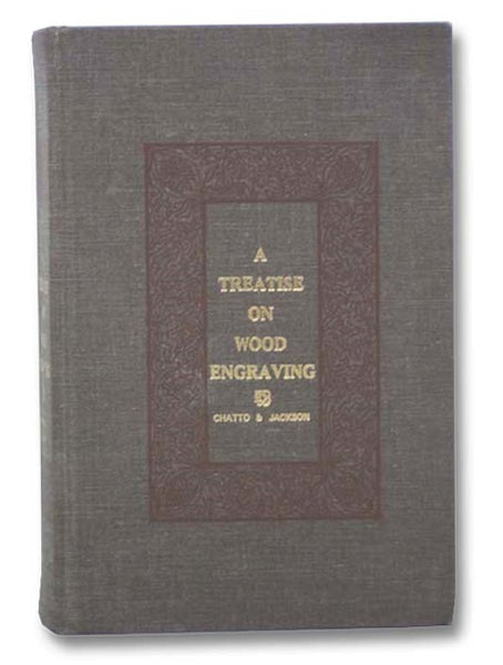 A Treatise on Wood Engraving: Historical and Practical with Upwards of Three Hundred Illustrations Engraved on Wood