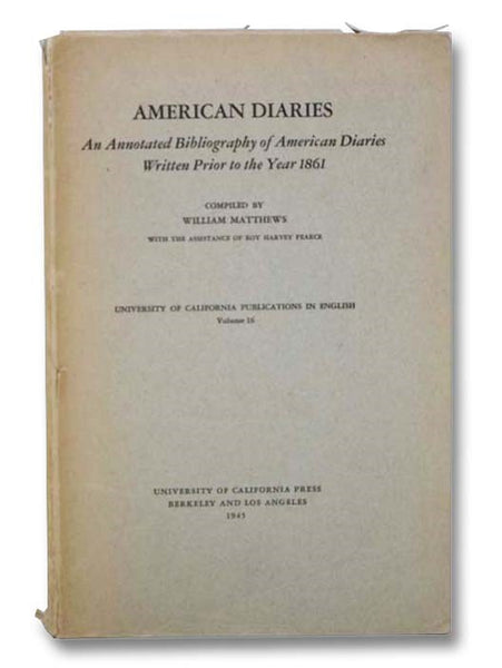 American Diaries: An Annotated Bibliography of American Diaries Written Prior to the Year 1861 (University of California Publications in English, Volume 16)