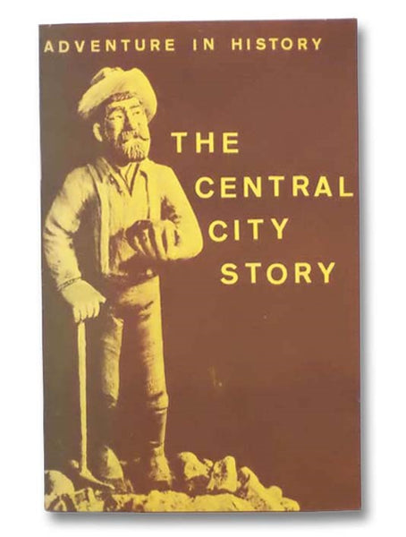 The Central City Story: The Story of Colorado's First and Most Famous Mining Camp, the Richest Square Mile on Earth (Adventure in History)