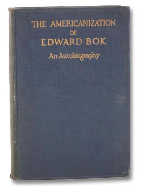The Americanization of Edward Bok: The Autobiography of a Dutch Boy Fifty Years After