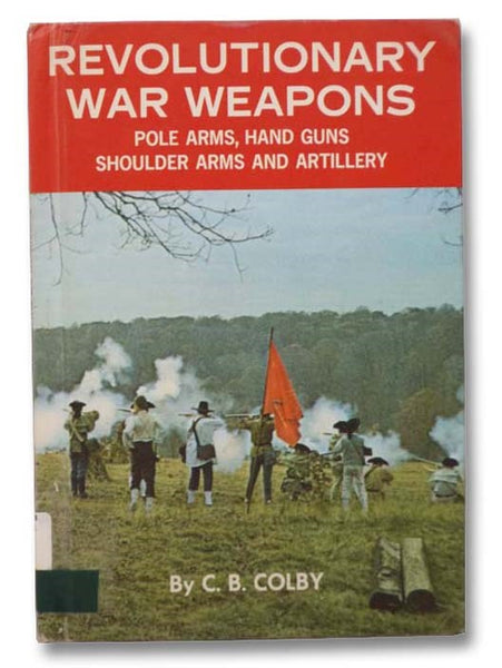 Revolutionary War Weapons: Pole Arms, Hand Guns, Shoulder Arms and Artillery