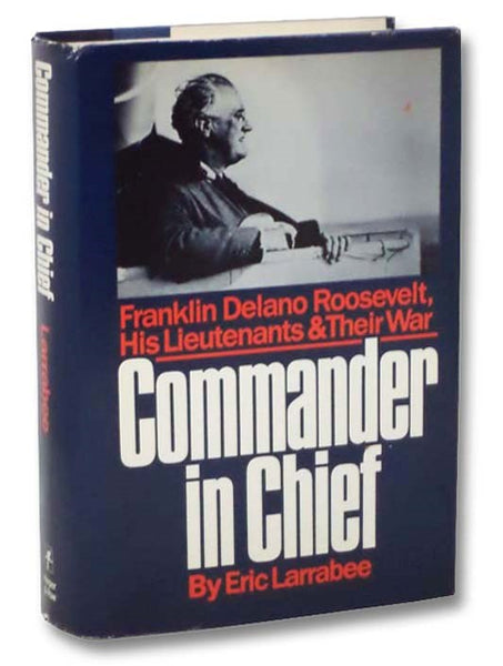 Commander In Chief: Franklin Delano Roosevelt, His Lieutenants, and Their War