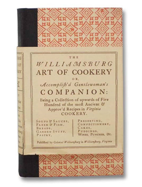 The Williamsburg Art of Cookery  or  Accomplish'd Gentlewoman's Companion: Being a Collection of Upwards of Five Hundred of the Most Ancient & Approv'd Recipes in Virginia Cookery