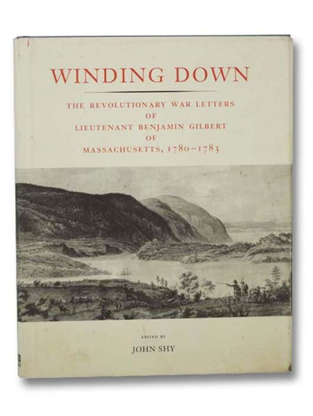 Winding Down: The Revolutionary War Letters of Lieutenant Benjamin Gilbert of Massachusetts, 1780-1783