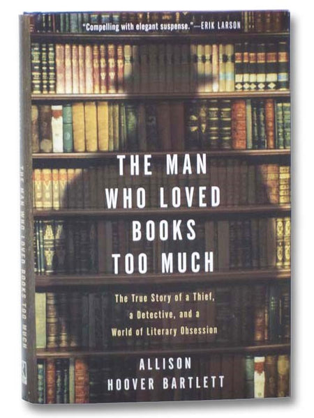 The Man Who Loved Books Too Much: The True Story of a Thief, a Detective, and a World of Literary Obsession