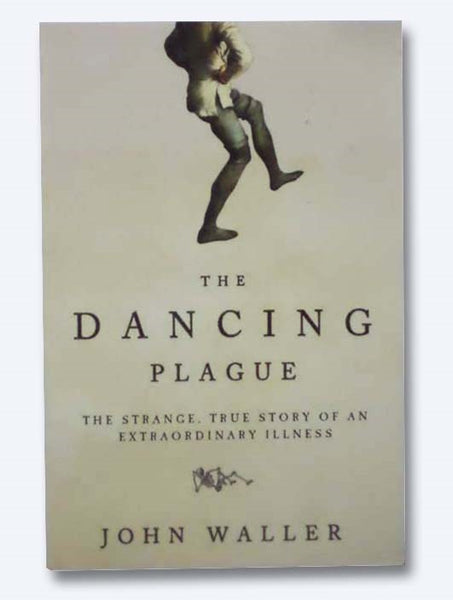 The Dancing Plague: The Strange, True Story of an Extraordinary Illness