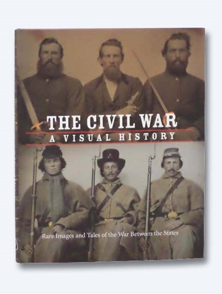The Civil War: A Visual History - Rare Images and Tales of the War between the States