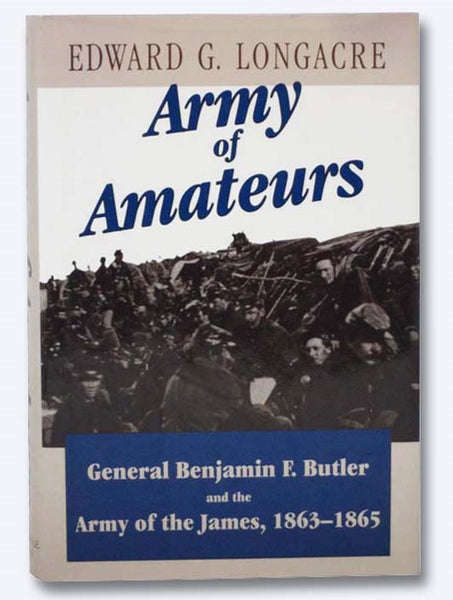 Army of Amateurs: General Benjamin F. Butler and the Army of the James, 1863-1865